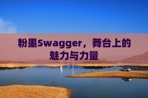 粉墨Swagger，舞台上的魅力与力量